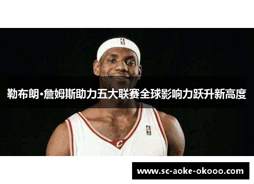 勒布朗·詹姆斯助力五大联赛全球影响力跃升新高度